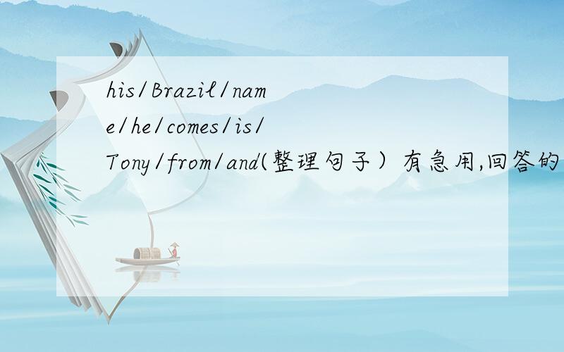 his/Brazil/name/he/comes/is/Tony/from/and(整理句子）有急用,回答的谢谢了