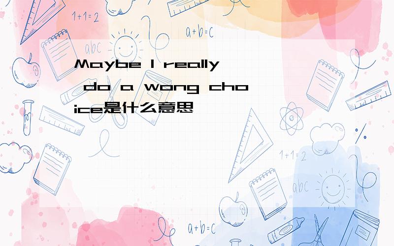 Maybe I really do a wong choice是什么意思
