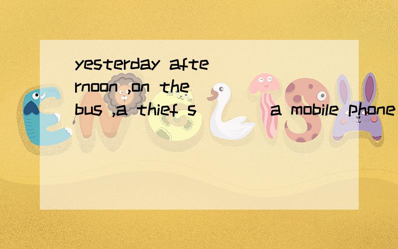 yesterday afternoon ,on the bus ,a thief s____a mobile phone from an old lady