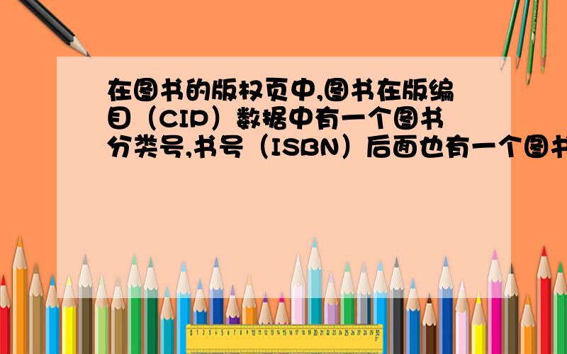 在图书的版权页中,图书在版编目（CIP）数据中有一个图书分类号,书号（ISBN）后面也有一个图书分类号,这两个分类号不同,为什么?如《2008年中国文化产业发展报告》CIP分类号是G124,ISBN是D0035
