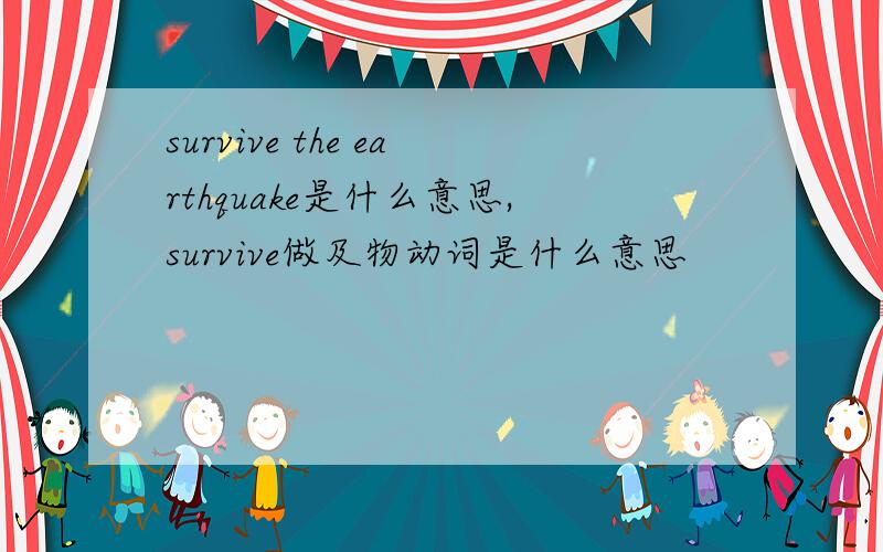 survive the earthquake是什么意思,survive做及物动词是什么意思