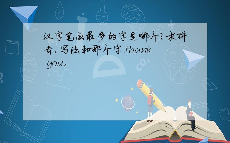 汉字笔画最多的字是哪个?求拼音,写法和那个字.thank you,