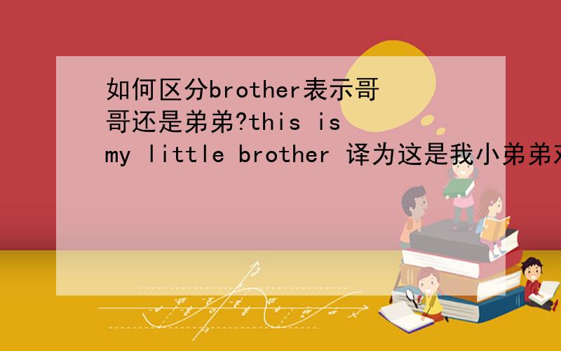 如何区分brother表示哥哥还是弟弟?this is my little brother 译为这是我小弟弟对吗?那大哥是big brother吗