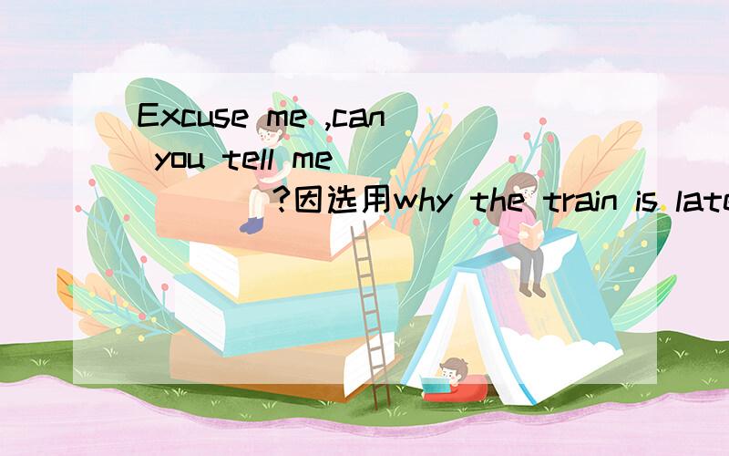 Excuse me ,can you tell me______?因选用why the train is late.为什么在这个句子不能用过去时