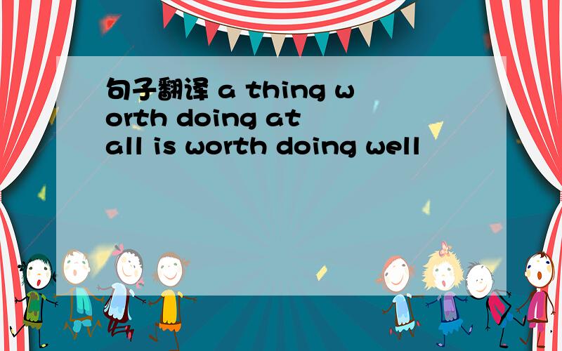 句子翻译 a thing worth doing at all is worth doing well