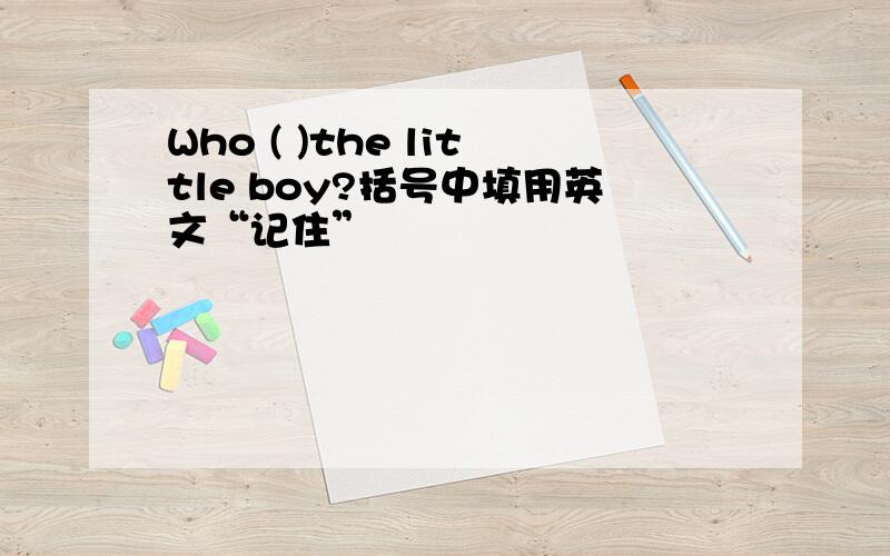 Who ( )the little boy?括号中填用英文“记住”