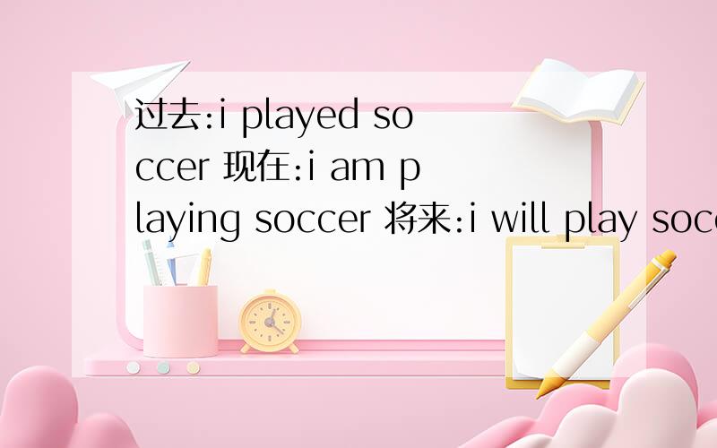 过去:i played soccer 现在:i am playing soccer 将来:i will play soccer否定句和肯否答和一般疑问句都?