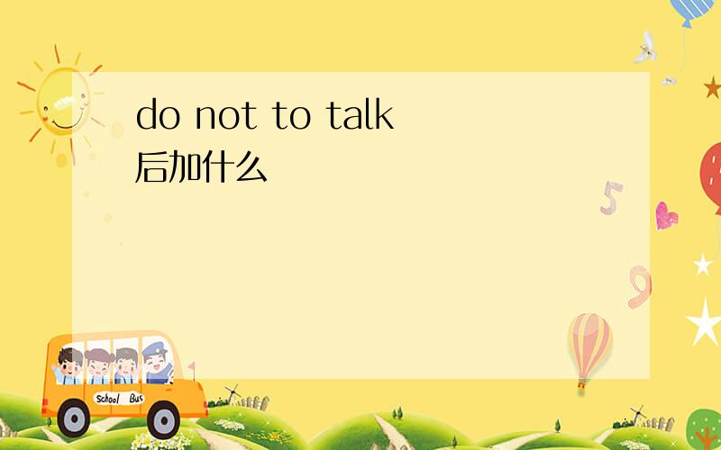 do not to talk后加什么