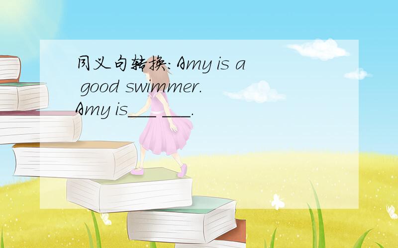 同义句转换：Amy is a good swimmer.Amy is___ ___.