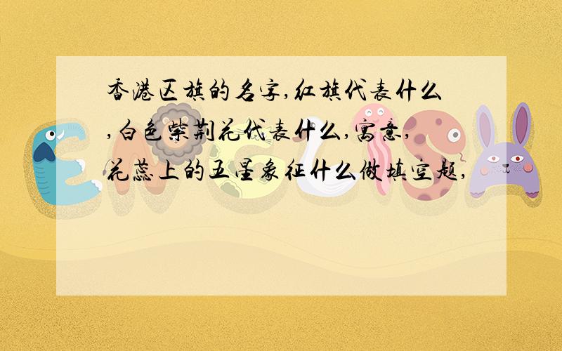 香港区旗的名字,红旗代表什么,白色紫荆花代表什么,寓意,花蕊上的五星象征什么做填空题,