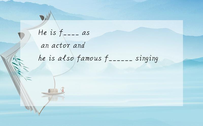 He is f____ as an actor and he is also famous f______ singing
