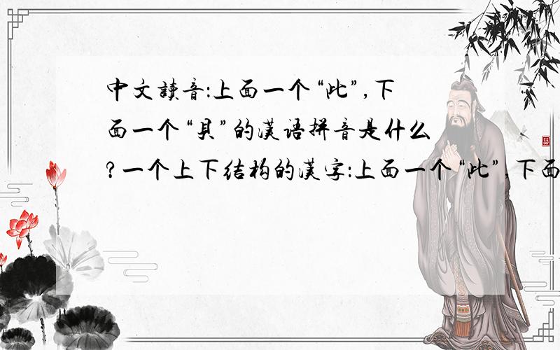 中文读音：上面一个“此”,下面一个“贝”的汉语拼音是什么?一个上下结构的汉字：上面一个“此”,下面一个“贝”.其汉语拼音是什么?