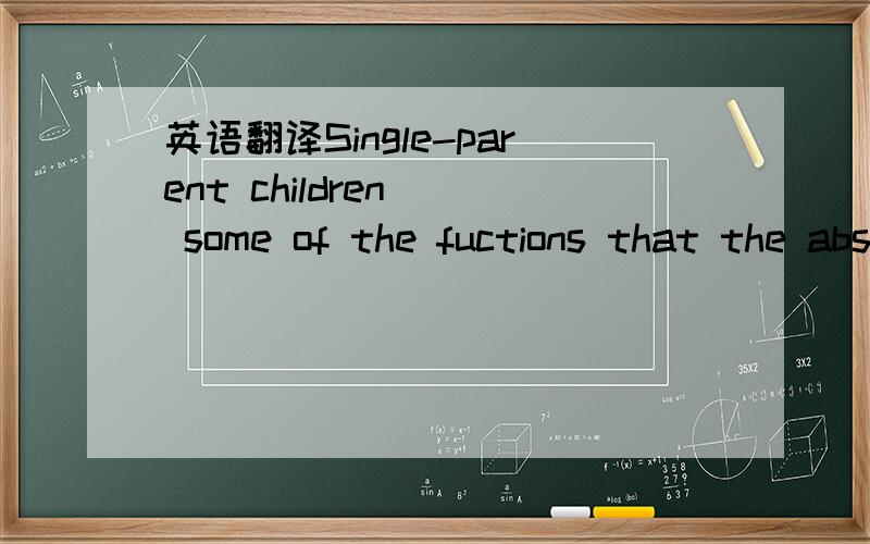 英语翻译Single-parent children() some of the fuctions that the absent adult in the house served.A.take in B.take on