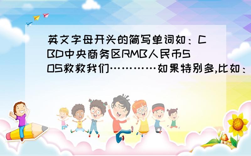 英文字母开头的简写单词如：CBD中央商务区RMB人民币SOS救救我们…………如果特别多,比如：IQ智商、IE情商也是可以的