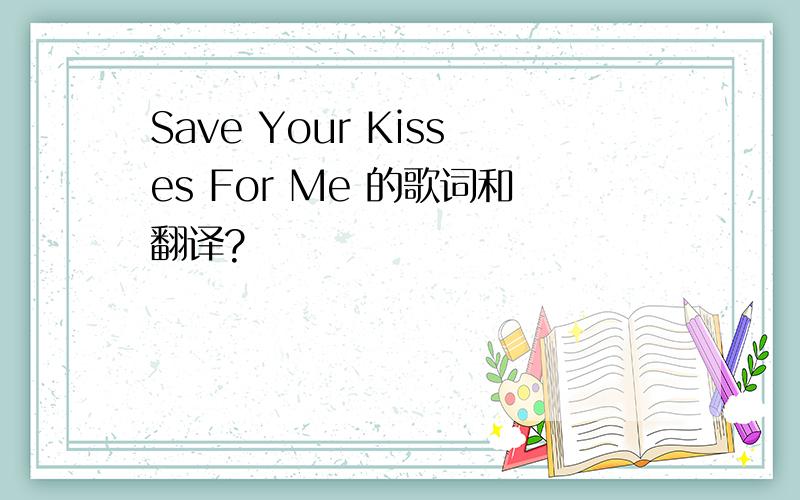 Save Your Kisses For Me 的歌词和翻译?