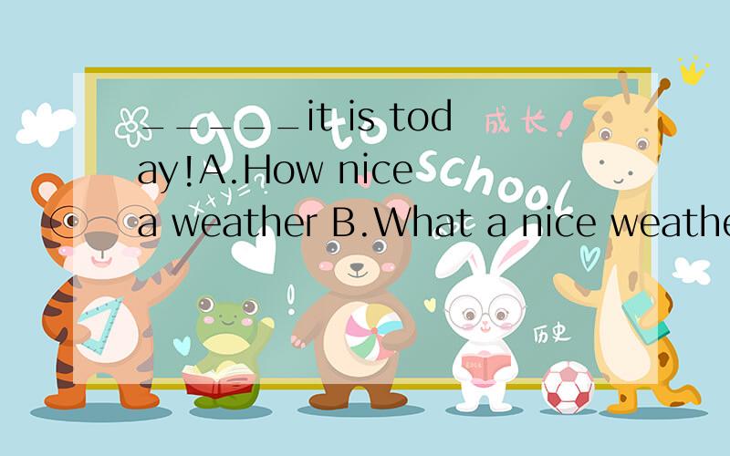 _____it is today!A.How nice a weather B.What a nice weather C.How nice weather D.What nice weather