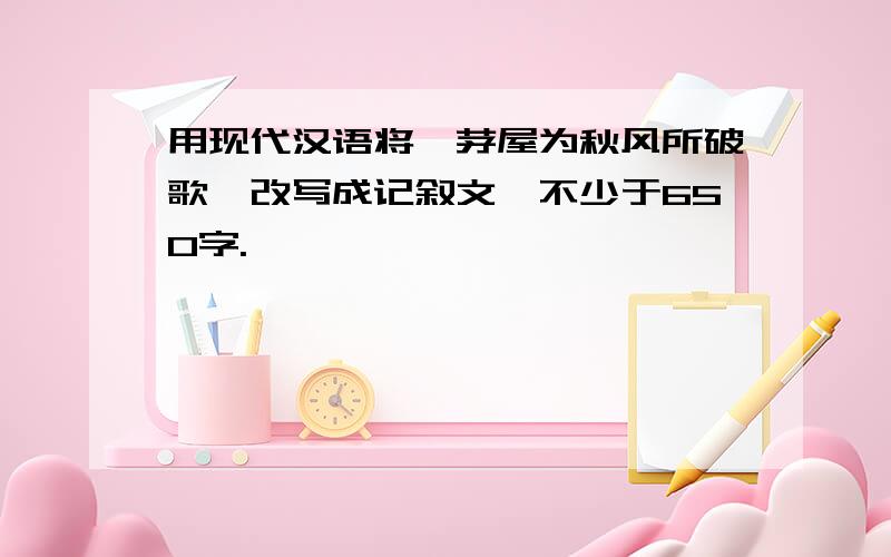 用现代汉语将《茅屋为秋风所破歌》改写成记叙文,不少于650字.