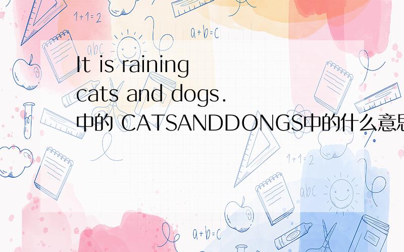 It is raining cats and dogs．中的 CATSANDDONGS中的什么意思