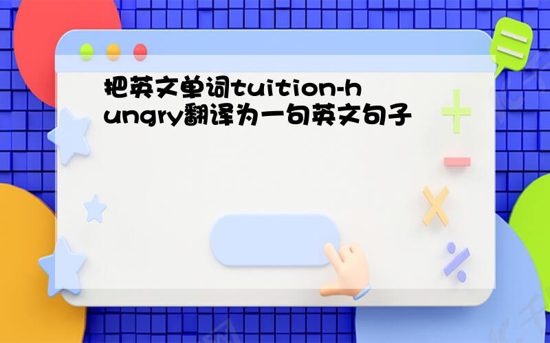 把英文单词tuition-hungry翻译为一句英文句子
