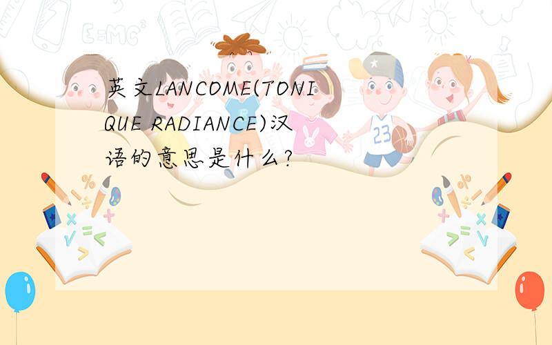 英文LANCOME(TONIQUE RADIANCE)汉语的意思是什么?