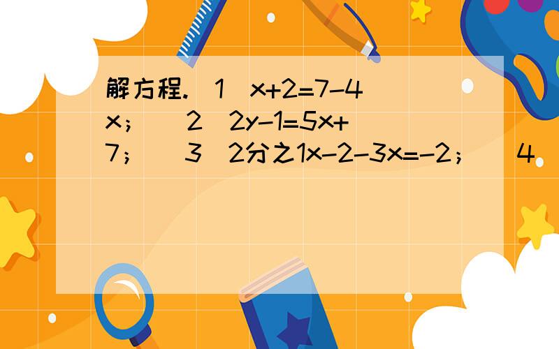 解方程.（1）x+2=7-4x； （2）2y-1=5x+7； （3）2分之1x-2-3x=-2； （4）3分之1x-1=3x+3分之1；