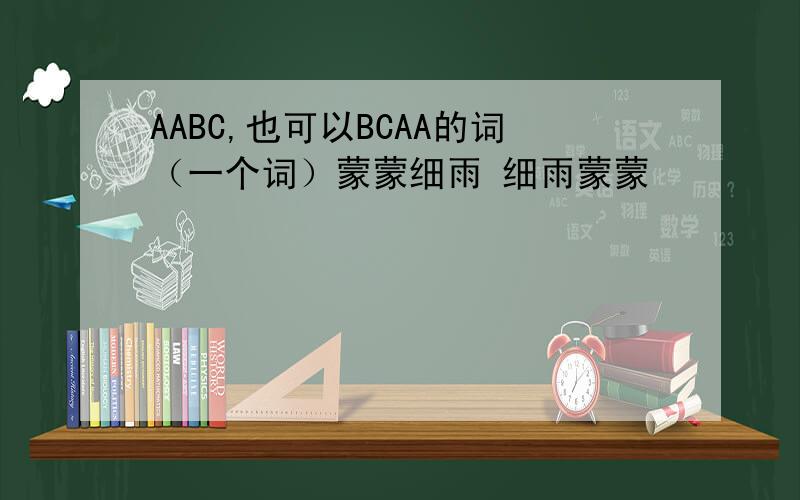 AABC,也可以BCAA的词（一个词）蒙蒙细雨 细雨蒙蒙