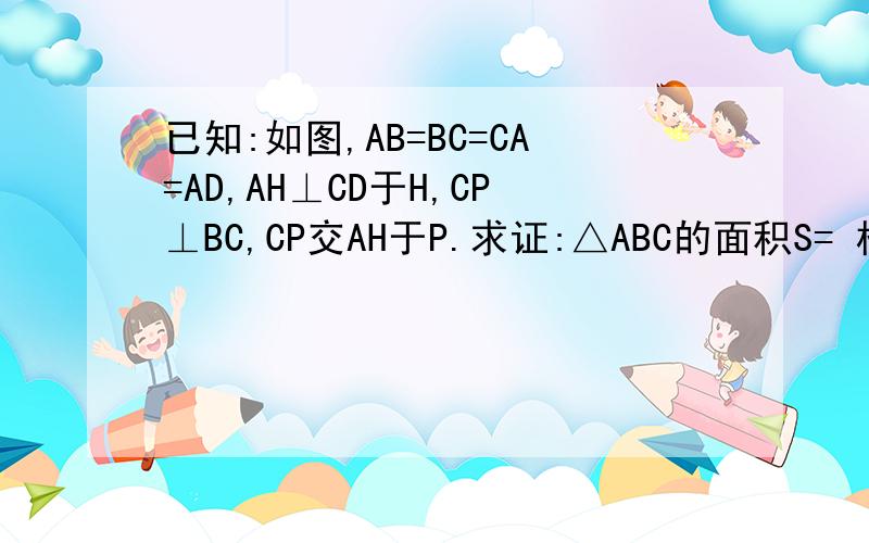 已知:如图,AB=BC=CA=AD,AH⊥CD于H,CP⊥BC,CP交AH于P.求证:△ABC的面积S= 根号3除以4乘AP乘BD