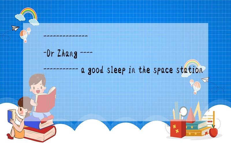 ---------------Dr Zhang --------------- a good sleep in the space station