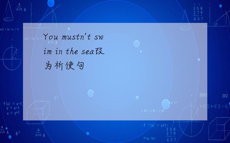 You mustn't swim in the sea改为祈使句