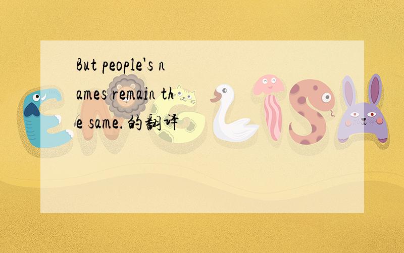 But people's names remain the same.的翻译