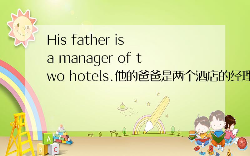 His father is a manager of two hotels.他的爸爸是两个酒店的经理.一句中问什么用of?