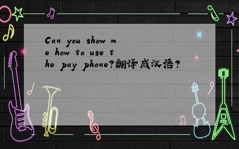Can you show me how to use the pay phone?翻译成汉语?