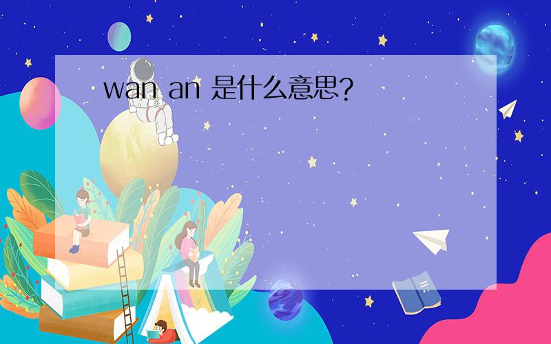 wan an 是什么意思?