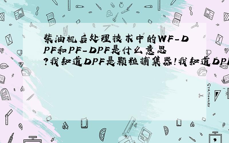 柴油机后处理技术中的WF-DPF和PF-DPF是什么意思?我知道DPF是颗粒捕集器!我知道DPF是颗粒捕集器!柴油机后处理技术中的WF-DPF和PF-DPF是什么意思?DPF是Diesel Particulate Filter柴油机微粒捕集器