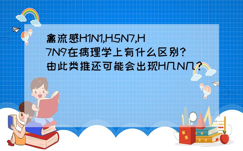 禽流感H1N1,H5N7,H7N9在病理学上有什么区别?由此类推还可能会出现H几N几?