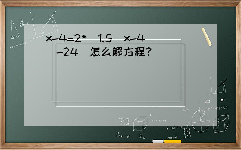 x-4=2*[1.5(x-4)-24]怎么解方程?