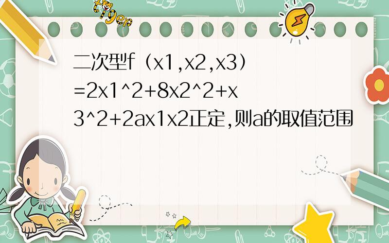 二次型f（x1,x2,x3）=2x1^2+8x2^2+x3^2+2ax1x2正定,则a的取值范围