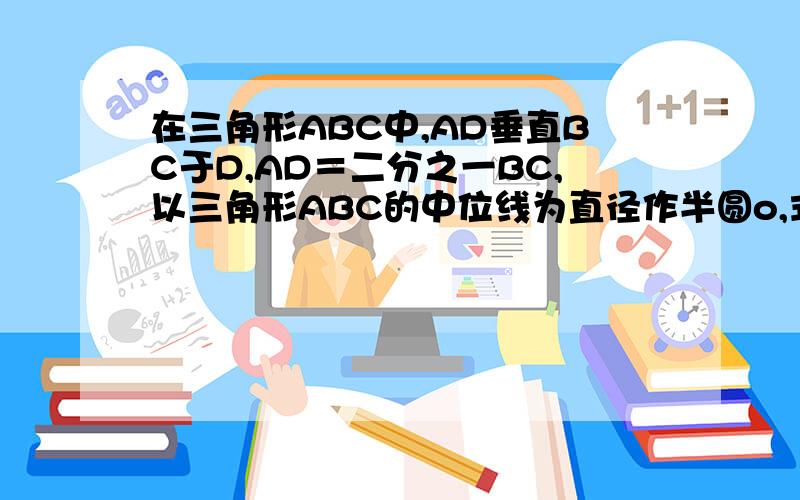 在三角形ABC中,AD垂直BC于D,AD＝二分之一BC,以三角形ABC的中位线为直径作半圆o,式确定BC与半圆o的位置