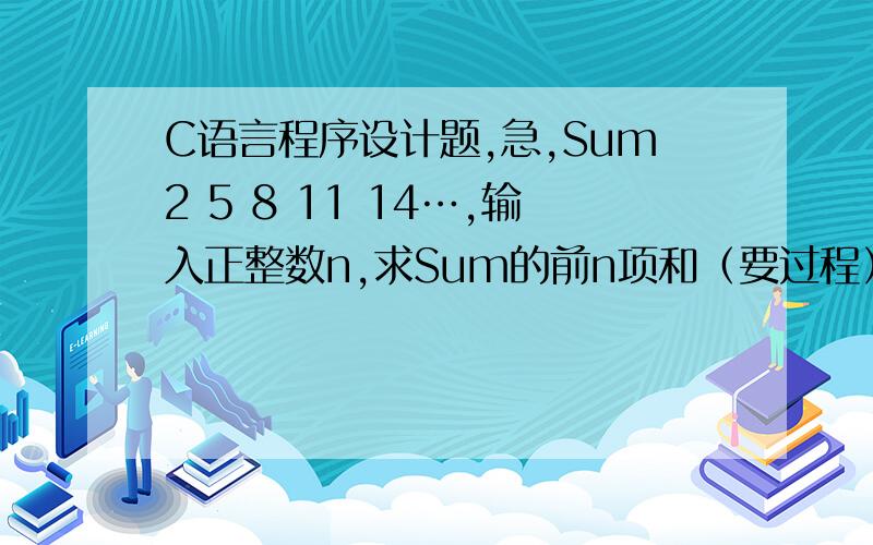 C语言程序设计题,急,Sum2 5 8 11 14…,输入正整数n,求Sum的前n项和（要过程）
