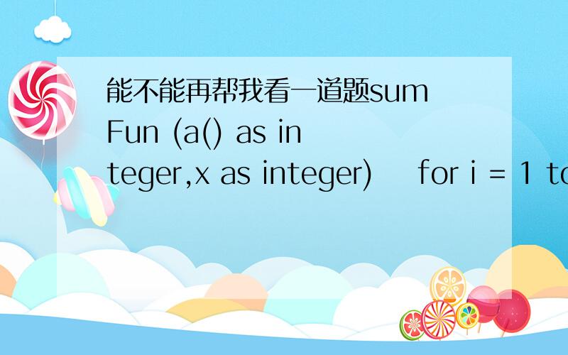 能不能再帮我看一道题sum Fun (a() as integer,x as integer)    for i = 1 to 4          x = x * a(i)Private sub command _click()   n=1   for i = 1 to 4             arr(i)=i+i   next   Fun arr,n   text1.text=str(n)End sub求文本框显示的