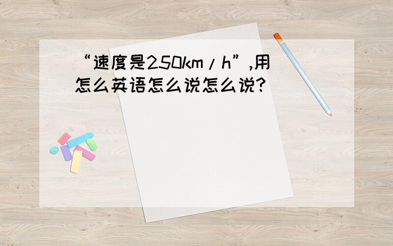 “速度是250km/h”,用怎么英语怎么说怎么说?