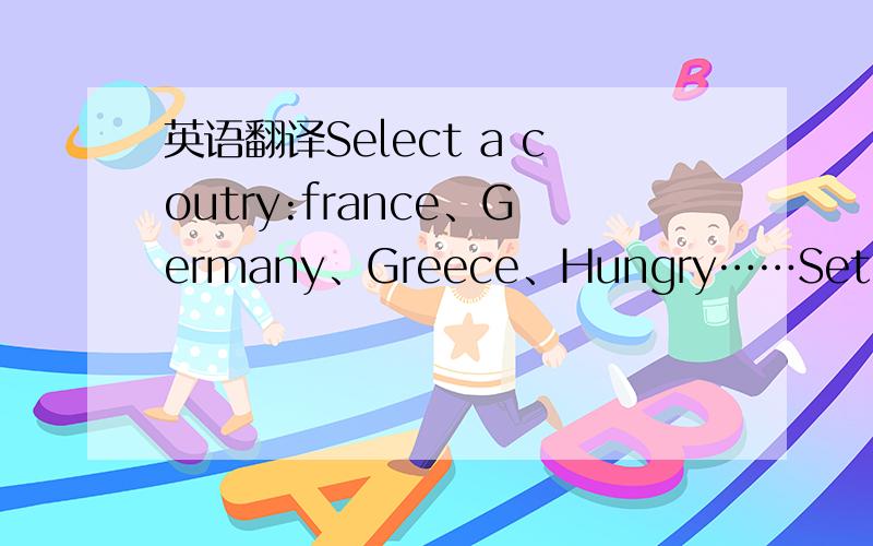 英语翻译Select a coutry:france、Germany、Greece、Hungry……Setlect a operator：SFR、Orange、Bouygtel……另问：硬启智能手机会对手机造成什么么伤害,会丢失里面的数剧吗?请知道的详细的说明下.