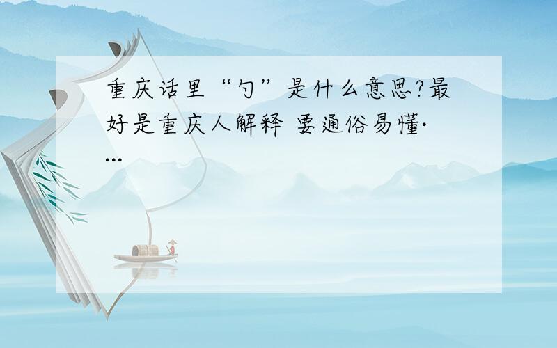 重庆话里“勺”是什么意思?最好是重庆人解释 要通俗易懂····