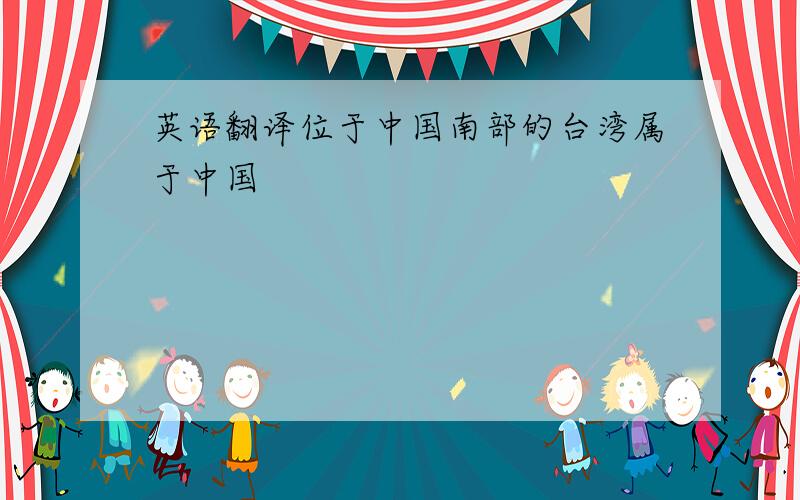 英语翻译位于中国南部的台湾属于中国