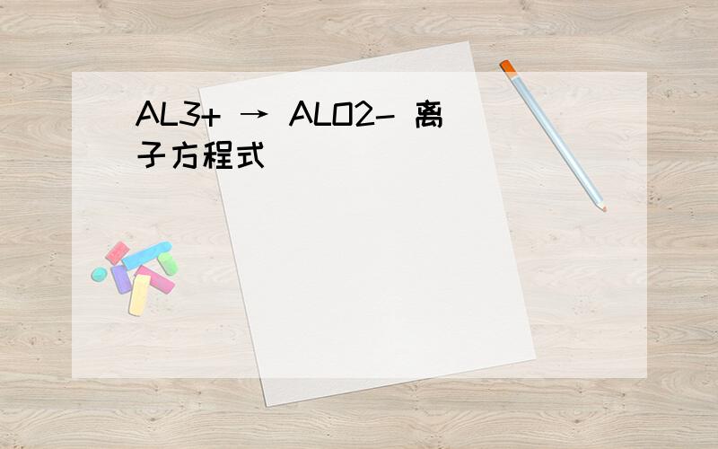 AL3+ → ALO2- 离子方程式