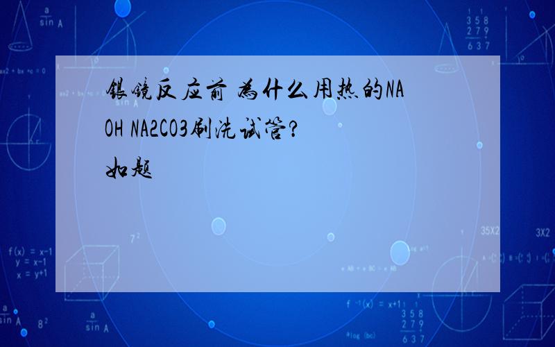 银镜反应前 为什么用热的NAOH NA2CO3刷洗试管?如题