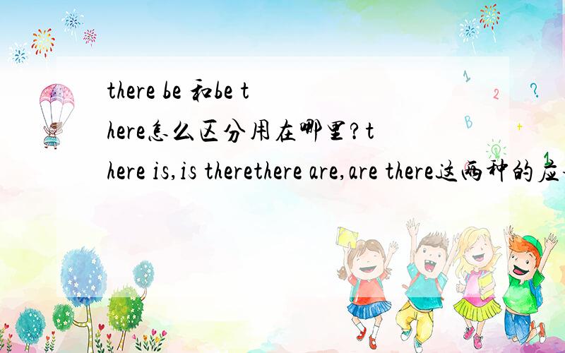 there be 和be there怎么区分用在哪里?there is,is therethere are,are there这两种的应该如何使用?请指点一些.