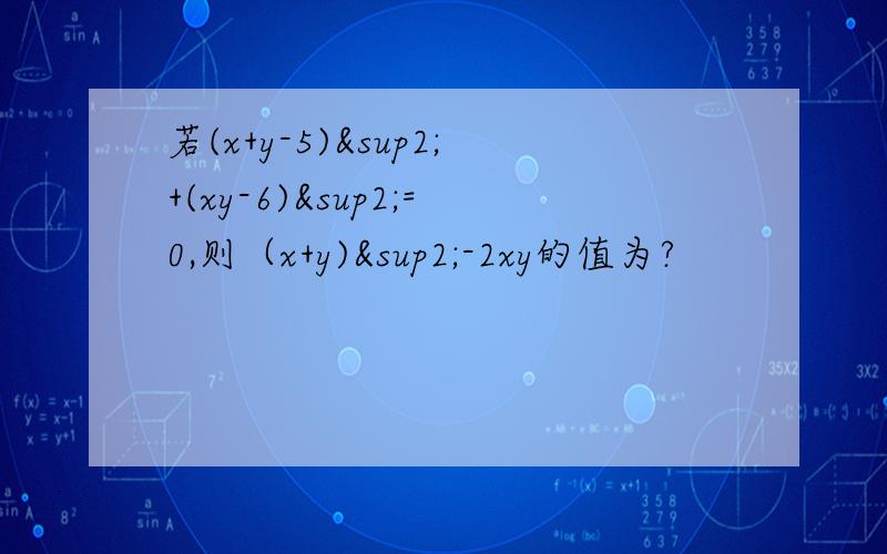 若(x+y-5)²+(xy-6)²=0,则（x+y)²-2xy的值为?