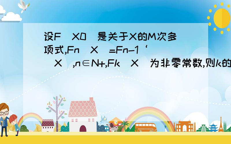设F(X0)是关于X的M次多项式,Fn(X)=Fn-1‘(X),n∈N+,Fk(X)为非零常数,则k的值为