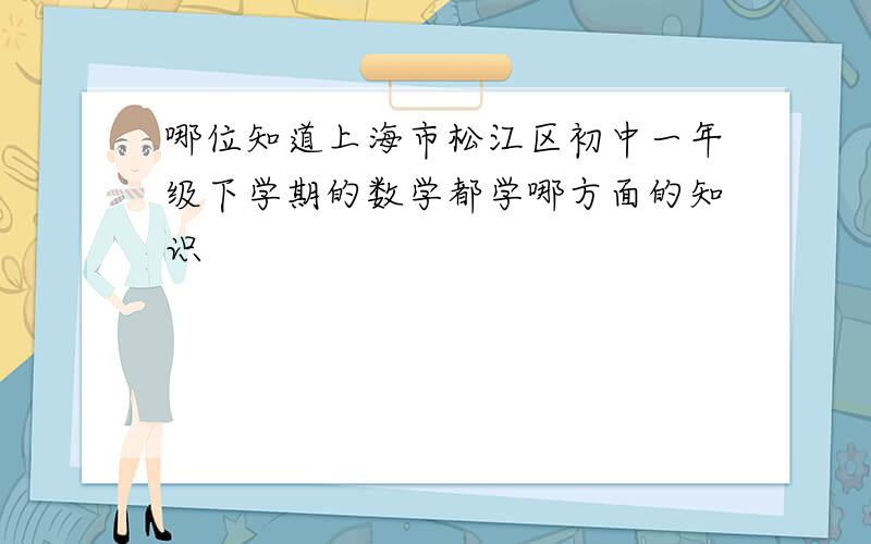 哪位知道上海市松江区初中一年级下学期的数学都学哪方面的知识